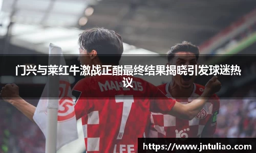 门兴与莱红牛激战正酣最终结果揭晓引发球迷热议