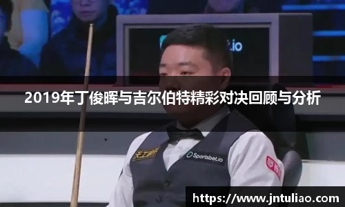 2019年丁俊晖与吉尔伯特精彩对决回顾与分析