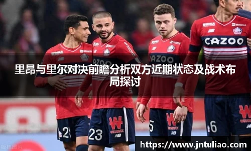 里昂与里尔对决前瞻分析双方近期状态及战术布局探讨