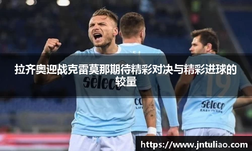 拉齐奥迎战克雷莫那期待精彩对决与精彩进球的较量