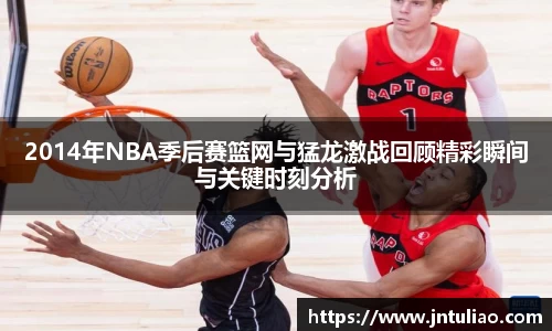 2014年NBA季后赛篮网与猛龙激战回顾精彩瞬间与关键时刻分析