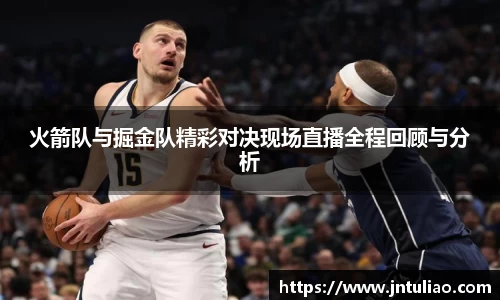 火箭队与掘金队精彩对决现场直播全程回顾与分析