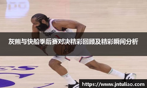 灰熊与快船季后赛对决精彩回顾及精彩瞬间分析