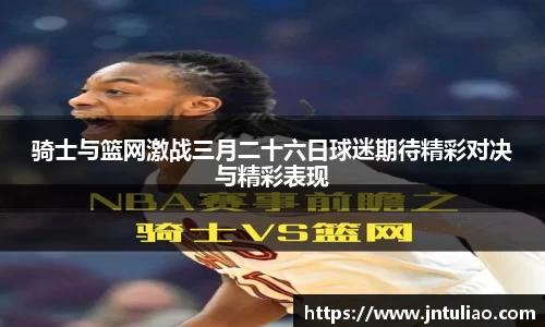 骑士与篮网激战三月二十六日球迷期待精彩对决与精彩表现